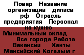 Повар › Название организации ­ диписи.рф › Отрасль предприятия ­ Персонал на кухню › Минимальный оклад ­ 26 000 - Все города Работа » Вакансии   . Ханты-Мансийский,Когалым г.